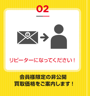 リピーターになってください! 会員様限定の非公開買取価格をご案内します!