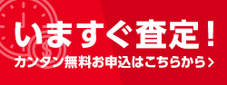 いますぐ査定！カンタン無料お申込みはこちらから