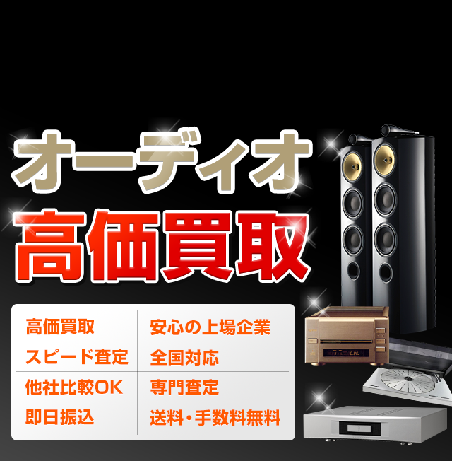オーディオ 高価買取 高価買取 スピード 査定 他社比較 OK 即日振込 安心の 上場企業 全国対応 専門査定 送料・手数料 無料